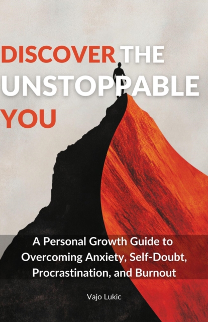 Discover The Unstoppable You: A Personal Growth Guide to  Overcoming Anxiety, Self-Doubt,  Procrastination, and Burnout
