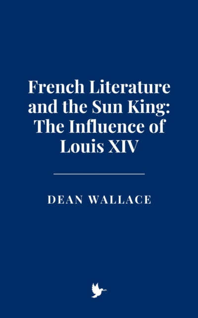 French Literature and the Sun King: The Influence of Louis XIV