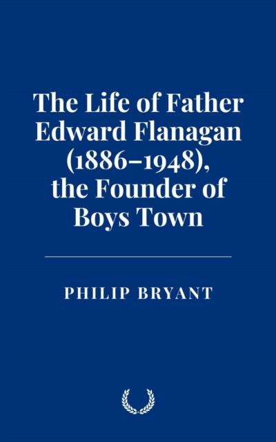 Life of Father Edward Flanagan (1886-1948), the Founder of Boys Town
