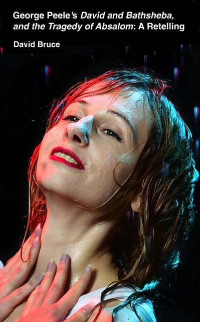 George Peele's David and Bathsheba, and the Tragedy of Absalom: A Retelling