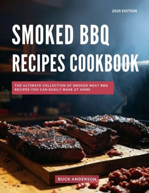 Smoked BBQ Recipes Cookbook: The Ultimate Collection of Smoked Meat BBQ Recipes You Can Easily Make at Home
