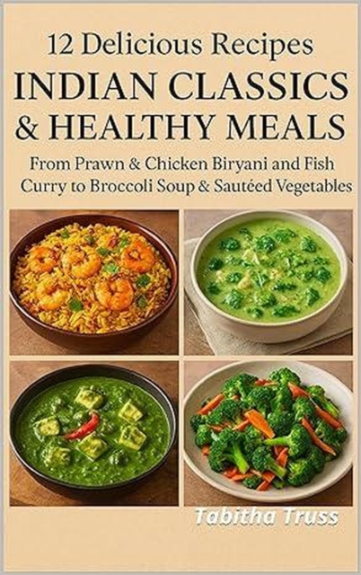 12 Delicious Recipes: Indian Classics & Healthy Meals: From Prawn & Chicken Biryani and Fish Curry to Broccoli Soup & Sauteed Vegetables