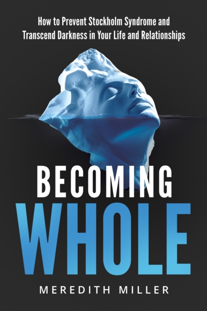 Becoming Whole: How to Prevent Stockholm Syndrome and Transcend Darkness in Your Life and Relationships