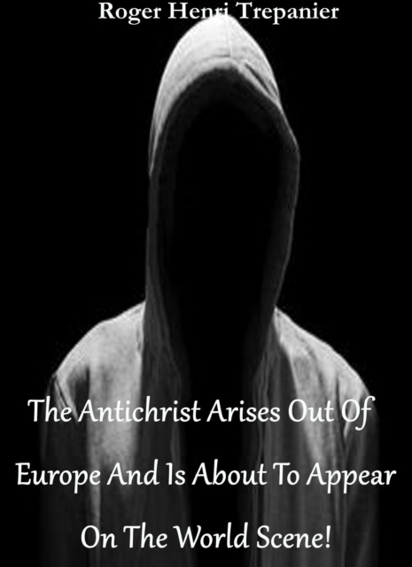 Antichrist Arises Out Of Europe And Is About To Appear On The World Scene!