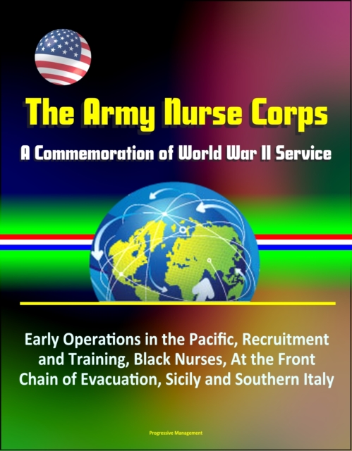 Army Nurse Corps: A Commemoration of World War II Service - Early Operations in the Pacific, Recruitment and Training, Black Nurses, At the Front, Chain of Evacuation, Sicily and Southern Italy