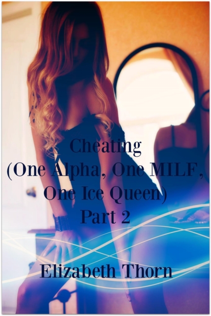 Cheating (One Alpha, One MILF, One Ice Queen) Part 2