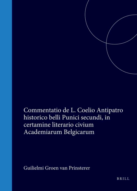 Guilielmi Groen van Prinsterer, ex pago Voorburg Hollandi, Lit. Hum. in Acad. Lugd. Bat. candidati, Commentatio de L. Coelio Antipatro historico belli Punici secundi, in certamine literario civium Academiarum Belgicarum die VIII.