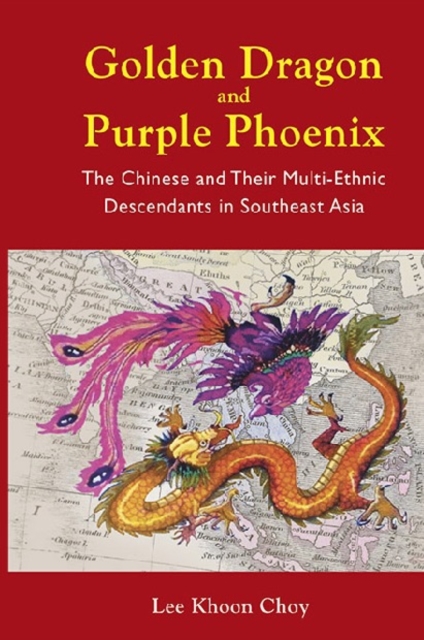 Golden Dragon And Purple Phoenix: The Chinese And Their Multi-ethnic Descendants In Southeast Asia