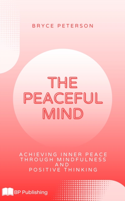 Peaceful Mind: Achieving Inner Peace Through Mindfulness and Positive Thinking