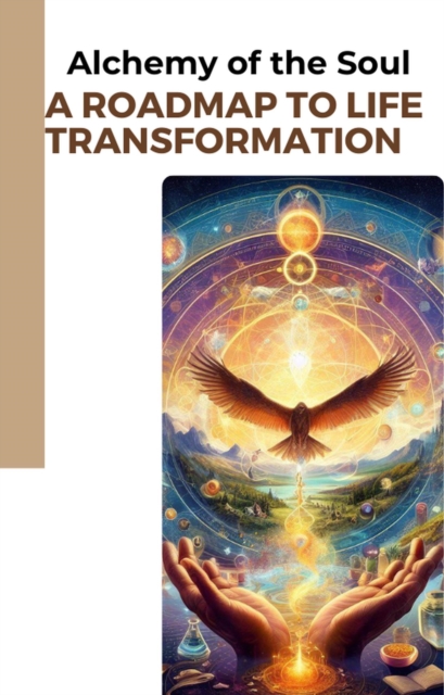 Alchemy of the Soul: A Roadmap to Life Transformation