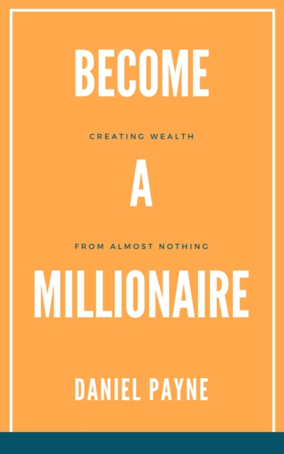 Become a Millionaire: Creating Wealth From Almost Nothing