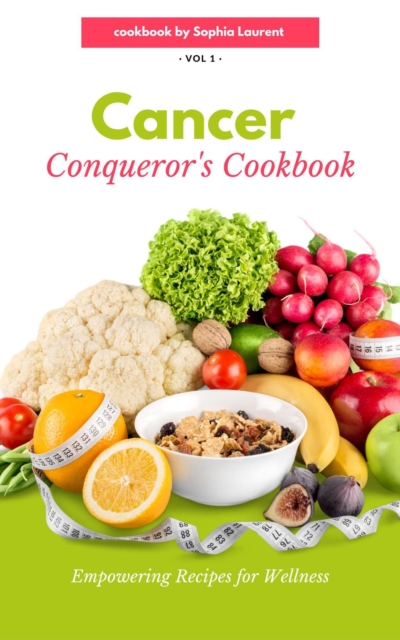Cancer Conqueror's Cookbook: Empowering Recipes for Wellness