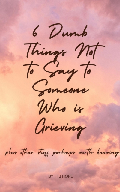 6 Dumb Things Not to Say to Someone Who is Grieving