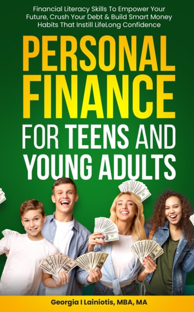 Personal Finance for Teens and Young Adults: Financial Literacy Skills to Empower Your Future, Crush Your Debt, And Build Smart Money Habits That Instill Confidence