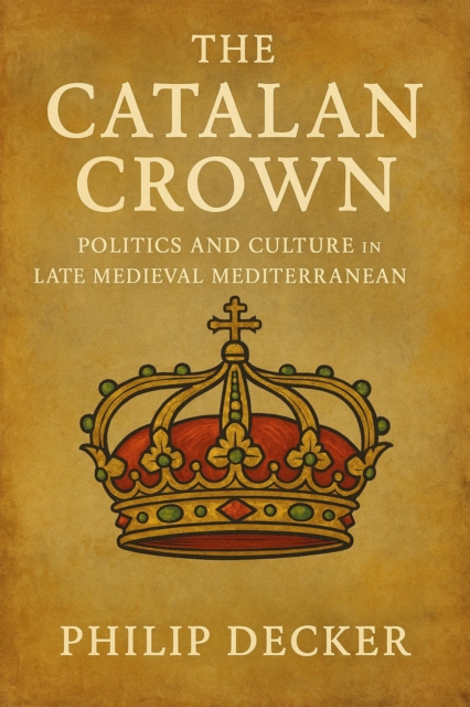 Catalan Crown: Politics and Culture in the Late Medieval Mediterranean