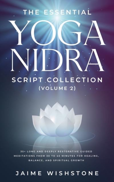 Essential Yoga Nidra Script Collection  (Volume 2)  35+ Long and Deeply Restorative Guided Meditations from 30 to 45 Minutes for Healing, Balance, and Spiritual Growth