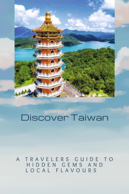Discover Taiwan: A Traveler's Guide to Hidden Gems and Local Flavours