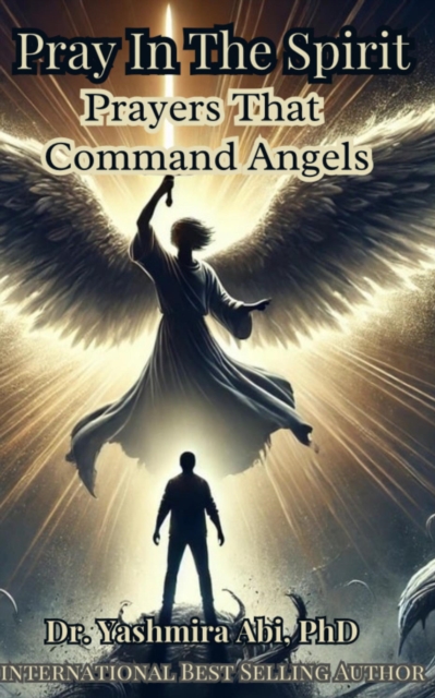Pray In The Spirit, Spiritual Warfare Prayers That Command Angels