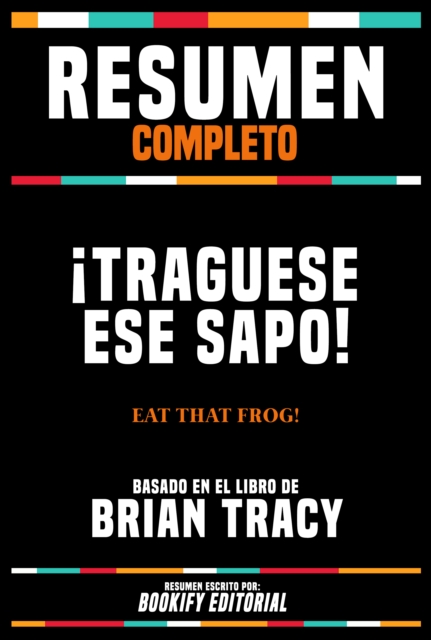 Resumen Completo - ¡Traguese Ese Sapo! (Eat That Frog!) - Basado En El Libro De Brian Tracy