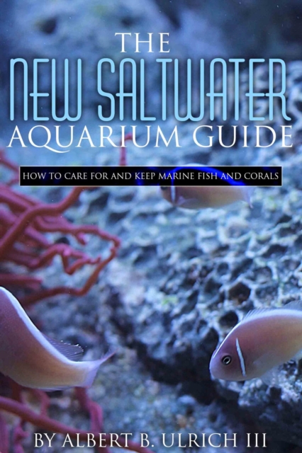 New Saltwater Aquarium Guide: How to Care for and Keep Marine Fish and Corals