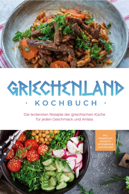 Griechenland Kochbuch: Die leckersten Rezepte der griechischen Küche für jeden Geschmack und Anlass - inkl. Fingerfood, Desserts, Getränken & Aufstrichen