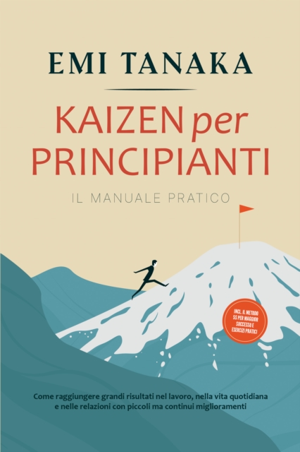 Kaizen per principianti - Il manuale pratico: Come raggiungere grandi risultati nel lavoro, nella vita quotidiana e nelle relazioni con piccoli ma continui miglioramenti - incluso il metodo 5S per maggior successo e esercizi pratici