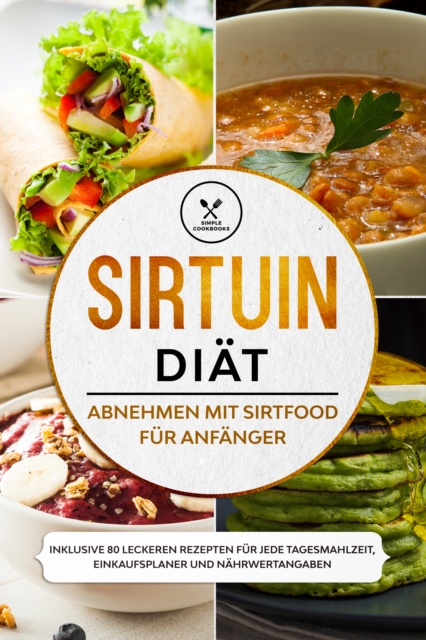 Sirtuin Diat: Abnehmen mit Sirtfood fur Anfanger - Inklusive 80 leckeren Rezepten fur jede Tagesmahlzeit, Einkaufsplaner und Nahrwertangaben