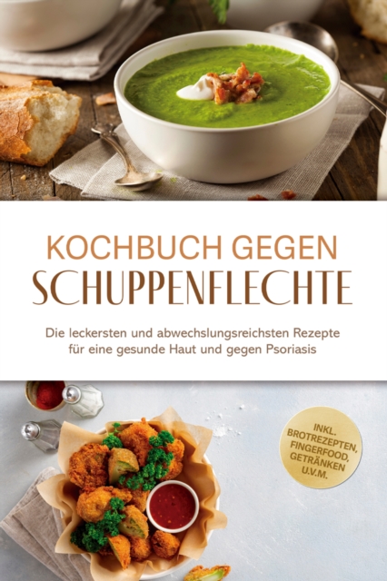 Kochbuch gegen Schuppenpflechte: Die leckersten und abwechslungsreichsten Rezepte fur eine gesunde Haut und gegen Psoriasis - inkl. Brotrezepten, Fingerfood, Getranken u.v.m.