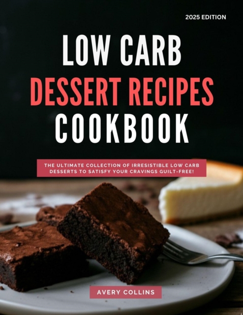 Low Carb Dessert Recipes Cookbook: The Ultimate Collection of Irresistible Low Carb Desserts to Satisfy Your Cravings Guilt-Free!