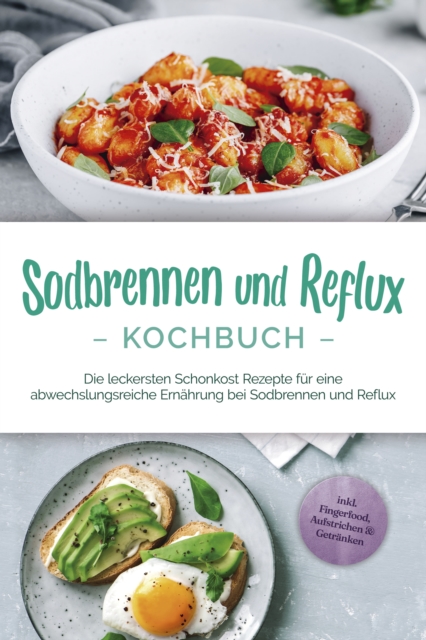 Sodbrennen und Reflux Kochbuch: Die leckersten Schonkost Rezepte für eine abwechslungsreiche Ernährung bei Sodbrennen und Reflux - inkl. Fingerfood, Aufstrichen & Getränken