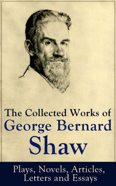 Collected Works of George Bernard Shaw: Plays, Novels, Articles, Letters and Essays