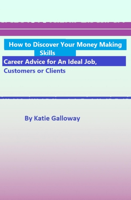 How to Discover Your Money Making Skills: Career Advice for An Ideal Job, Customers or Clients