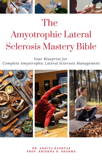 Amyotrophic Lateral Sclerosis Mastery Bible: Your Blueprint For Complete Amyotrophic Lateral Sclerosis Management