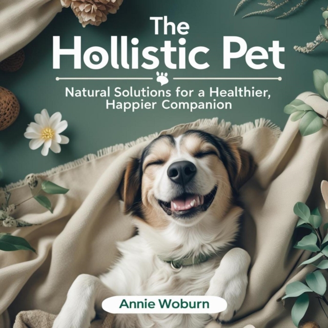 Holistic Pet: Natural Solutions for a Healthier, Happier Companion