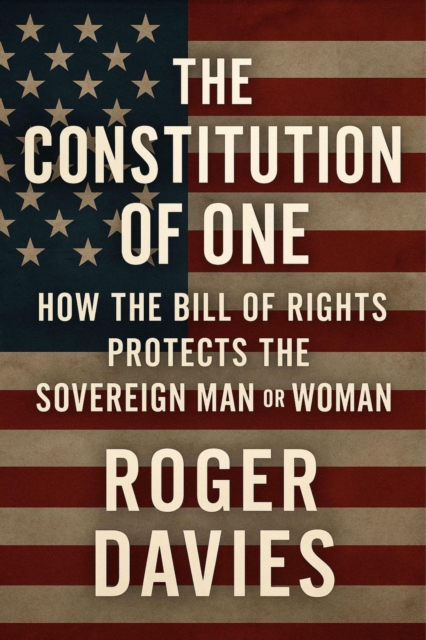 Constitution of One: How the Bill of Rights Protects the Sovereign Man & Woman