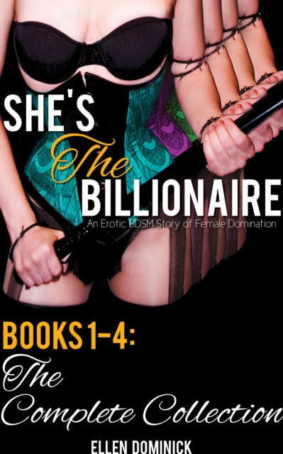 She's the Billionaire: An Erotic BDSM Story of Female Domination- Books 1-4: The Complete Collection