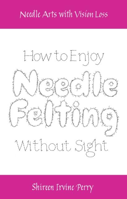 Needle Arts with Vision Loss: How to Enjoy Needle Felting Without Sight