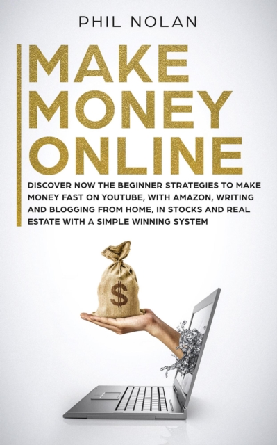 Make Money Online: Discover now the Beginner Strategies to make money fast on Youtube, with Amazon, writing and blogging from Home, in Stocks and Real Estate with a simple winning System