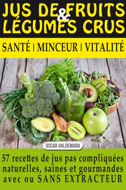 Jus de Fruits et de Legumes Crus: 57 recettes faciles et un Guide Pratique Complet pour ameliorer votre alimentation .: Sante, Vitalite et Minceur, avec ... ET DURABLEMENT