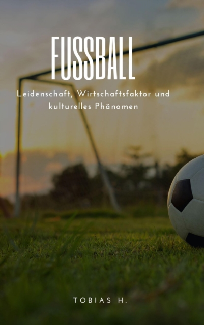 Fußball - Leidenschaft, Wirtschaftsfaktor und kulturelles Phänomen