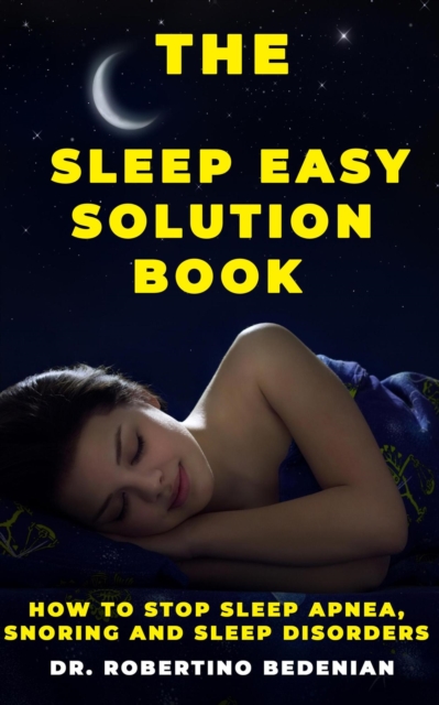 Sleep Easy Solution Book: How to Stop Sleep Apnea, Snoring, and Sleep Disorders
