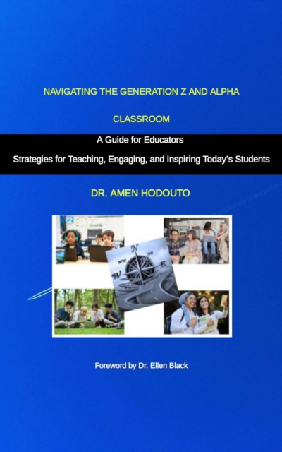 Navigating the Generation Z and Alpha Classroom: A Guide for Educators &quote;Strategies for Teaching, Engaging, and Inspiring Today's Students&quote;