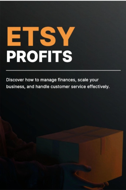 Etsy Profits: Discover How to Manage Finance, Scale Your Business, and Handle Customer Service Effectively