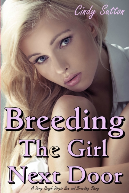 Breeding the Girl Next Door (A Very Rough Virgin Sex and Breeding Story)