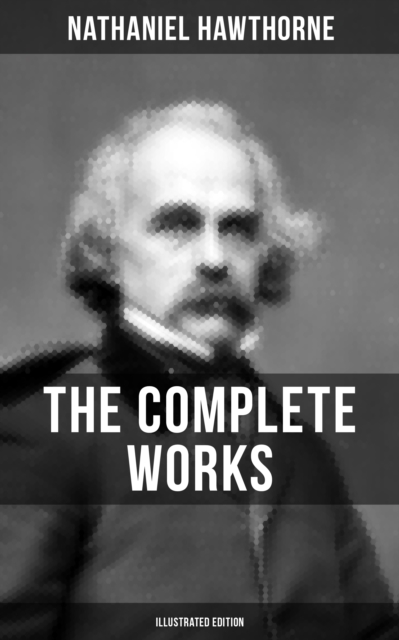 Complete Works of Nathaniel Hawthorne (Illustrated Edition)