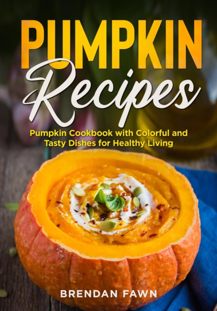 Pumpkin Recipes, Pumpkin Cookbook with Colorful and Tasty Dishes for Healthy Living