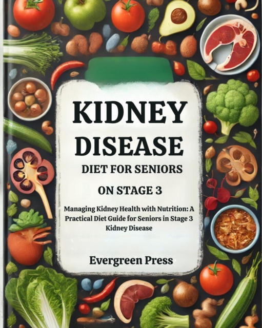Kidney Disease Diet for Seniors on Stage 3: Managing Kidney Health with Nutrition: A Practical Diet Guide for Seniors in Stage 3 Kidney Disease
