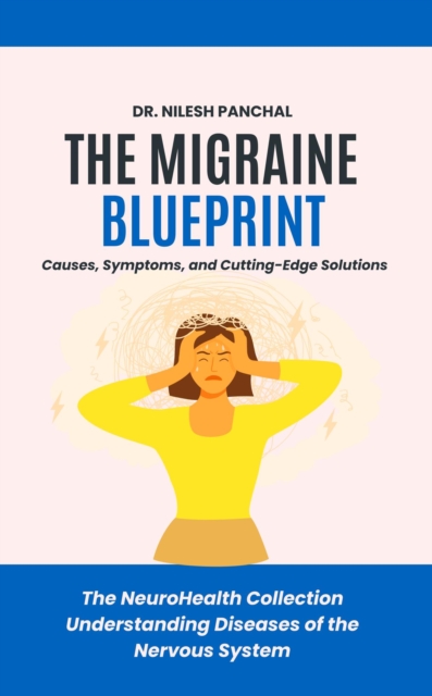 Migraine Blueprint: Causes, Symptoms, and Cutting-Edge Solutions
