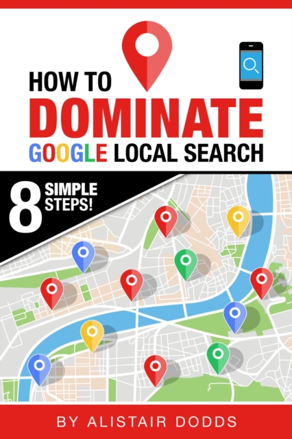 How To Dominate Google Local Search - In 8 Easy Steps