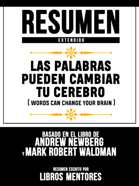 Resumen Extendido: Las Palabras Pueden Cambiar Tu Cerebro (Words Can Change Your Brain) - Basado En El Libro De Andrew Newberg Y Mark Robert Waldman